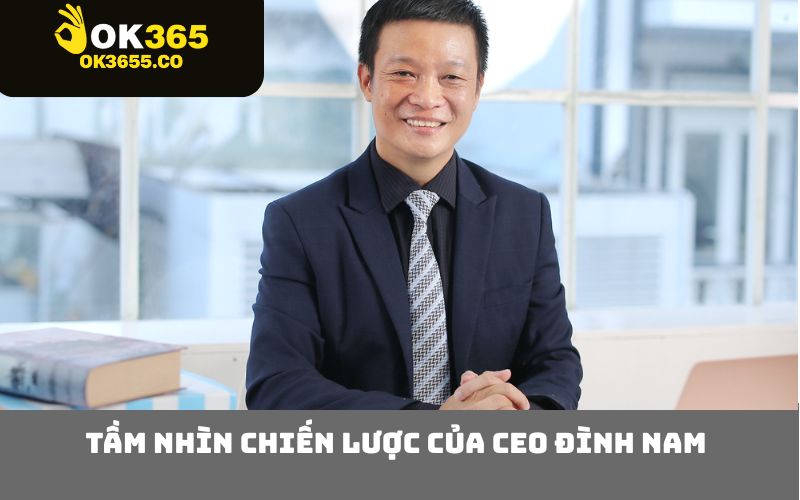 Tầm nhìn chiến lược của CEO Đình Nam