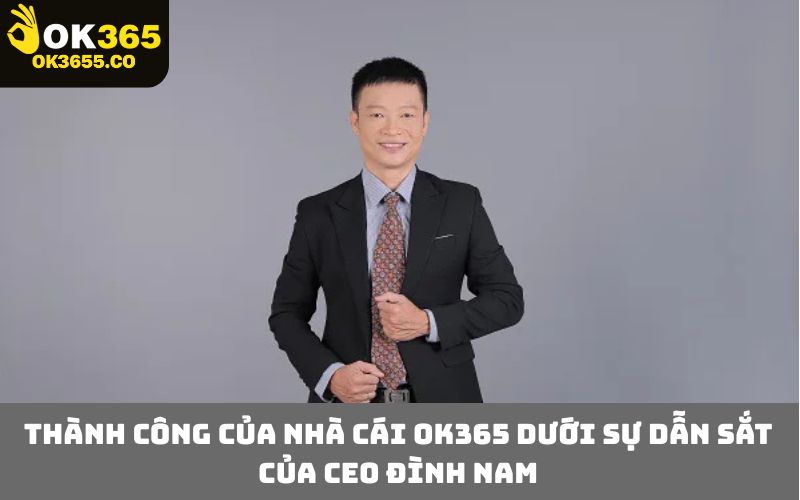 Thành công của nhà cái OK365 dưới sự dẫn sắt của CEO Đình Nam
