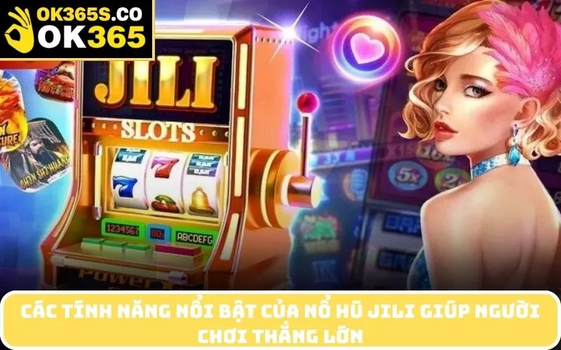 Các Tính Năng Nổi Bật Của Nổ Hũ Jili Giúp Người Chơi Thắng Lớn