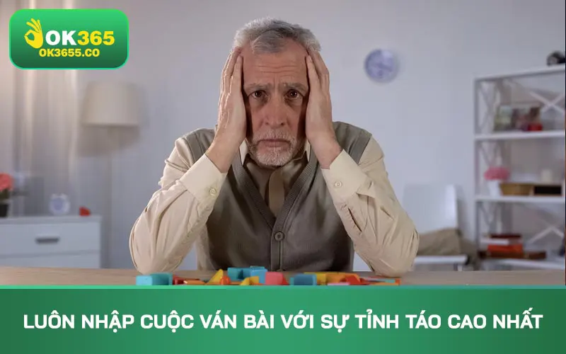 Luôn nhập cuộc ván bài với sự tỉnh táo cao nhất