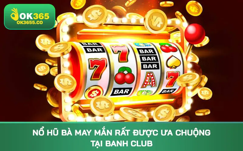 Nổ hũ Bà May Mắn rất được ưa chuộng tại Banh Club