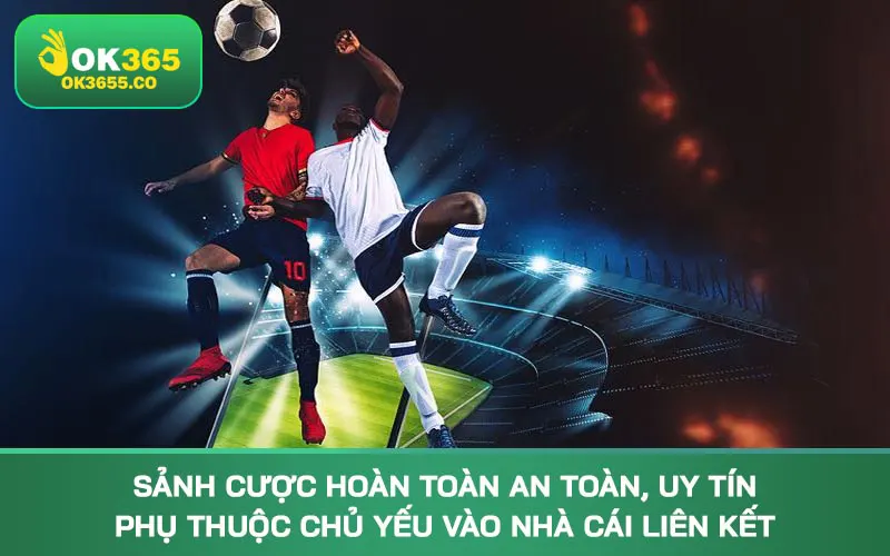 Sảnh cược hoàn toàn an toàn, uy tín phụ thuộc chủ yếu vào nhà cái liên kết