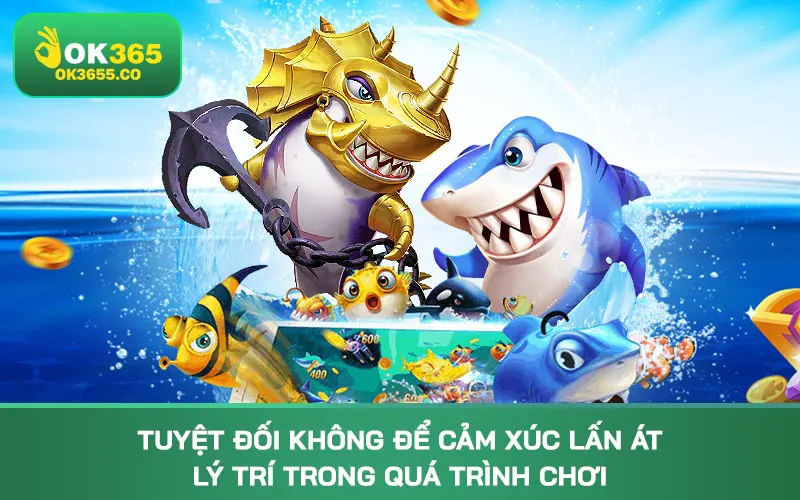 Tuyệt đối không để cảm xúc lấn át lý trí trong quá trình chơi