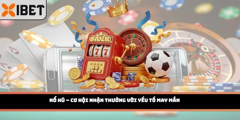 Nổ hũ – cơ hội nhận thưởng với yếu tố may mắn